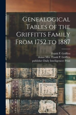Genealogical Tables Of The Griffitts Family From 1752 To 1887