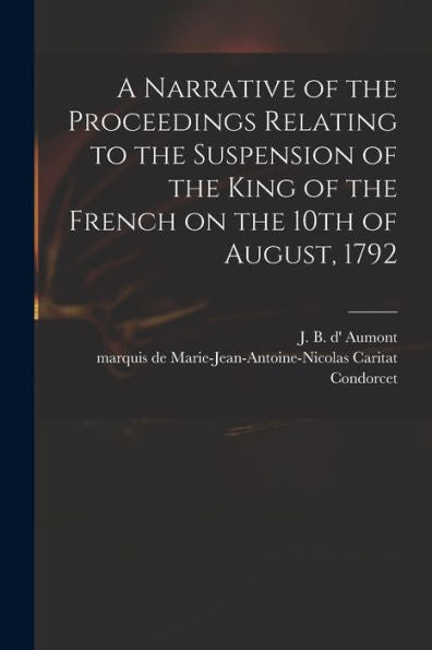 A Narrative Of The Proceedings Relating To The Suspension Of The King Of The French On The 10Th Of August, 1792 [Microform]