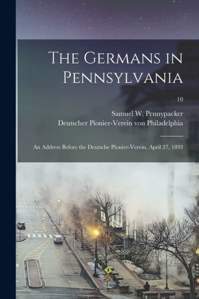 The Germans In Pennsylvania: An Address Before The Deutsche Pionier-Verein, April 27, 1893; 10