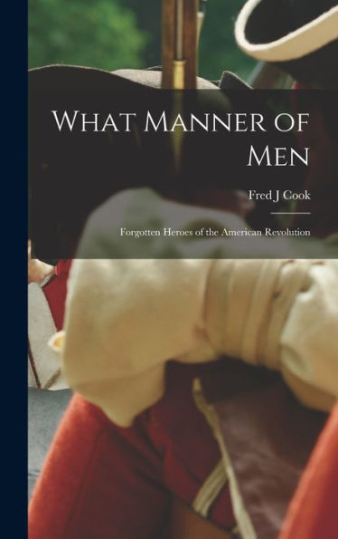 What Manner Of Men; Forgotten Heroes Of The American Revolution