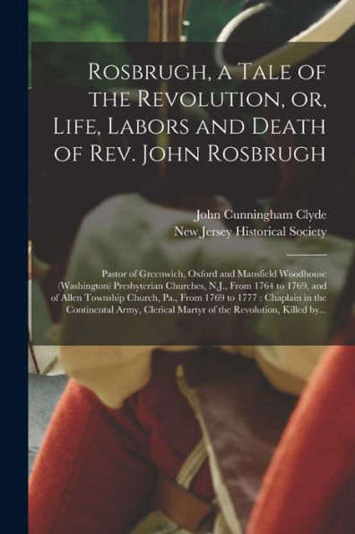 Rosbrugh, A Tale Of The Revolution, Or, Life, Labors And Death Of Rev. John Rosbrugh [Microform]: Pastor Of Greenwich, Oxford And Mansfield Woodhouse ... And Of Allen Township Church, Pa., From...