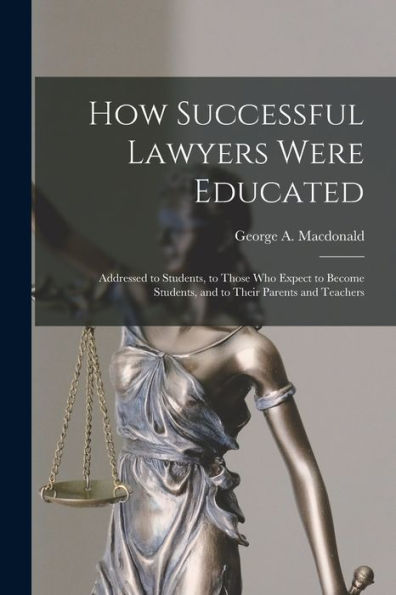 How Successful Lawyers Were Educated: Addressed To Students, To Those Who Expect To Become Students, And To Their Parents And Teachers