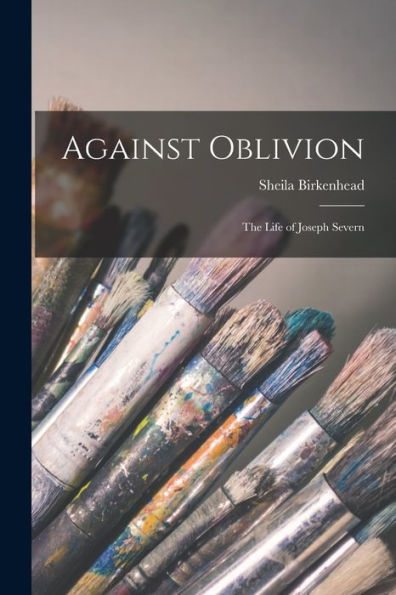Against Oblivion; The Life Of Joseph Severn