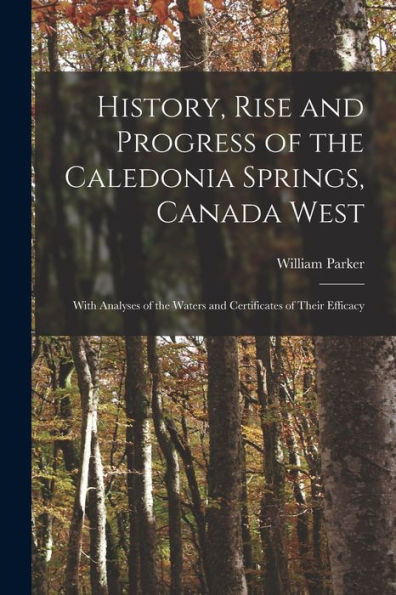 History, Rise And Progress Of The Caledonia Springs, Canada West [Microform]: With Analyses Of The Waters And Certificates Of Their Efficacy