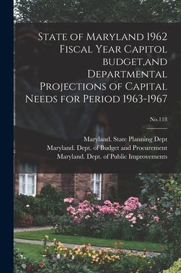 State Of Maryland 1962 Fiscal Year Capitol Budget, And Departmental Projections Of Capital Needs For Period 1963-1967; No.118