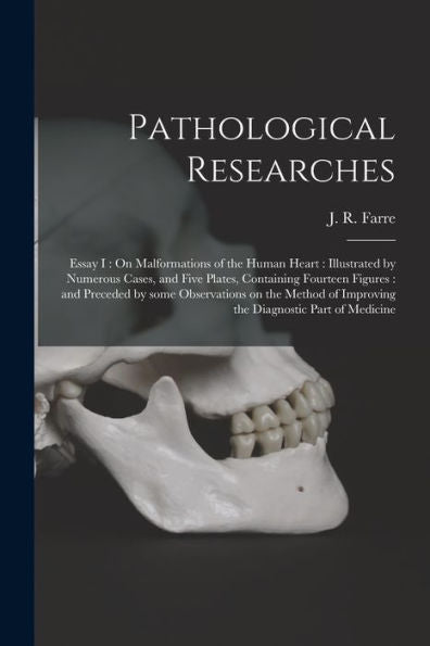 Pathological Researches: Essay I: On Malformations Of The Human Heart: Illustrated By Numerous Cases, And Five Plates, Containing Fourteen Figures: ... Of Improving The Diagnostic Part Of Medicine