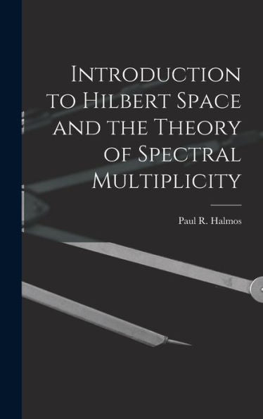 Introduction To Hilbert Space And The Theory Of Spectral Multiplicity
