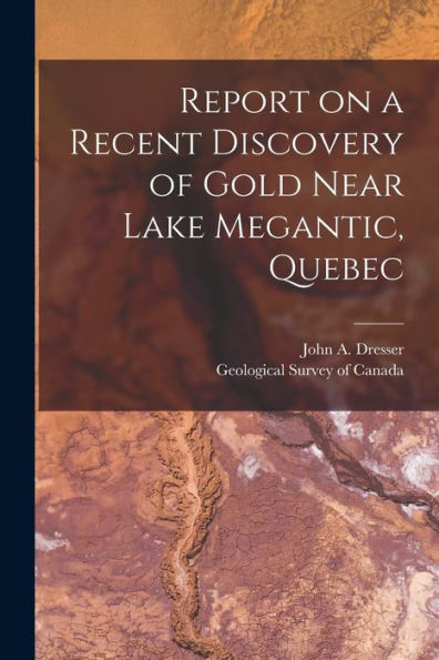 Report On A Recent Discovery Of Gold Near Lake Megantic, Quebec [Microform]