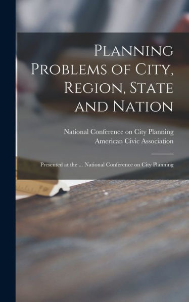 Planning Problems Of City, Region, State And Nation: Presented At The ... National Conference On City Planning