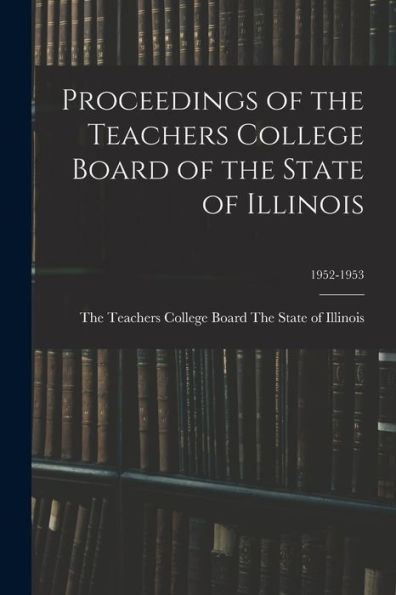 Proceedings Of The Teachers College Board Of The State Of Illinois; 1952-1953