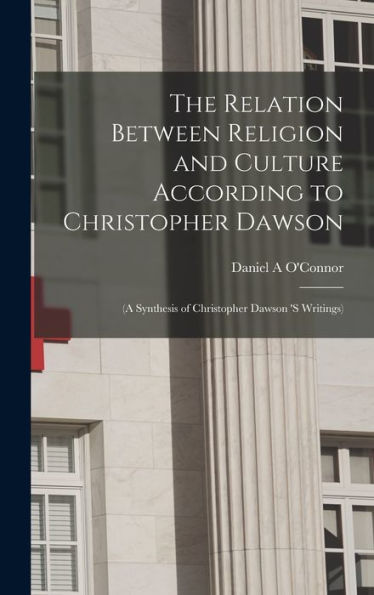 The Relation Between Religion And Culture According To Christopher Dawson: (A Synthesis Of Christopher Dawson 'S Writings)