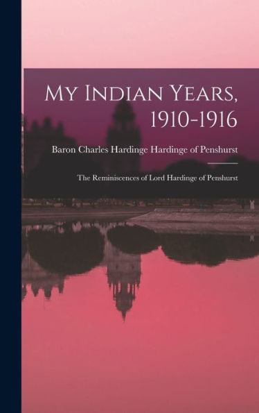 My Indian Years, 1910-1916; The Reminiscences Of Lord Hardinge Of Penshurst