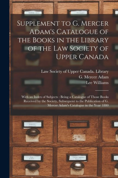 Supplement To G. Mercer Adam'S Catalogue Of The Books In The Library Of The Law Society Of Upper Canada [Microform]: With An Index Of Subjects: Being ... Subsequent To The Publication Of G. Mercer...