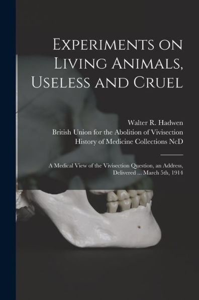 Experiments On Living Animals, Useless And Cruel: A Medical View Of The Vivisection Question, An Address, Delivered ... March 5Th, 1914