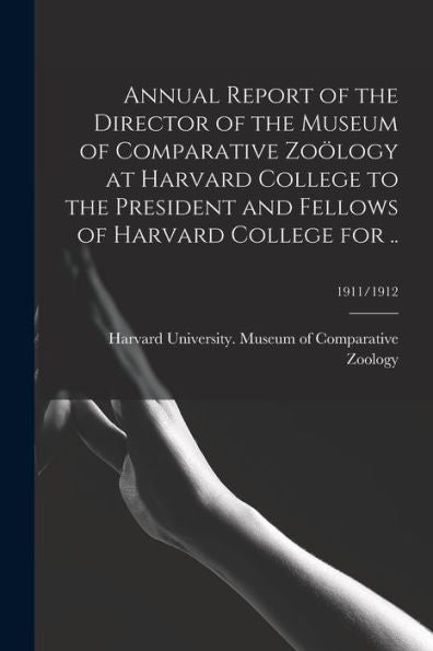 Annual Report Of The Director Of The Museum Of Comparative Zoölogy At Harvard College To The President And Fellows Of Harvard College For ..; 1911/1912