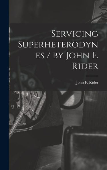 Servicing Superheterodynes / By John F. Rider