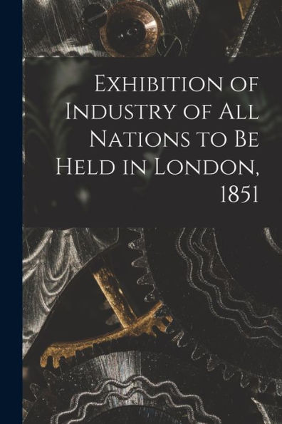 Exhibition Of Industry Of All Nations To Be Held In London, 1851 [Microform]