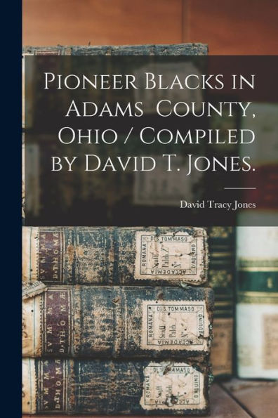 Pioneer Blacks In Adams County, Ohio / Compiled By David T. Jones.