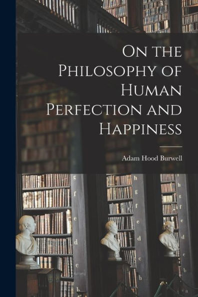 On The Philosophy Of Human Perfection And Happiness [Microform]
