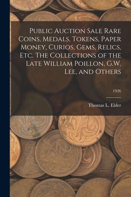 Public Auction Sale Rare Coins, Medals, Tokens, Paper Money, Curios, Gems, Relics, Etc. The Collections Of The Late William Poillon, G.W. Lee, And Others; 1926