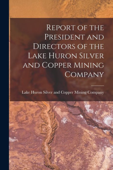 Report Of The President And Directors Of The Lake Huron Silver And Copper Mining Company [Microform]