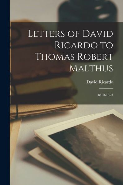 Letters Of David Ricardo To Thomas Robert Malthus: 1810-1823