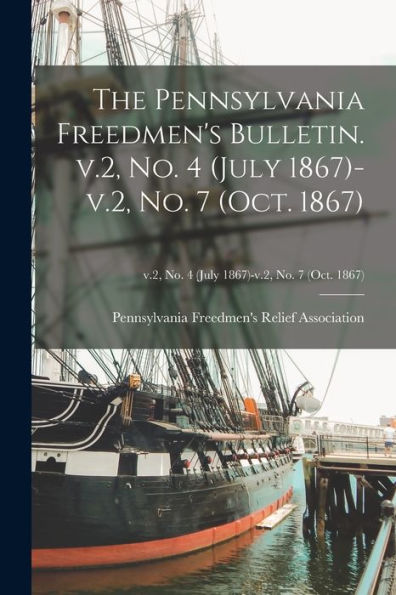 The Pennsylvania Freedmen'S Bulletin. V.2, No. 4 (July 1867)-V.2, No. 7 (Oct. 1867); V.2, No. 4 (July 1867)-V.2, No. 7 (Oct. 1867)