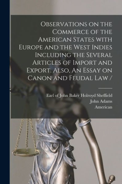 Observations On The Commerce Of The American States With Europe And The West Indies Including The Several Articles Of Import And Export. Also, An Essay On Canon And Feudal Law / [Microform]