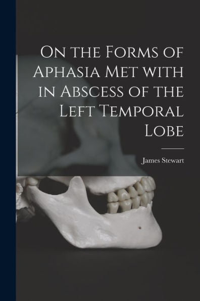 On The Forms Of Aphasia Met With In Abscess Of The Left Temporal Lobe [Microform]