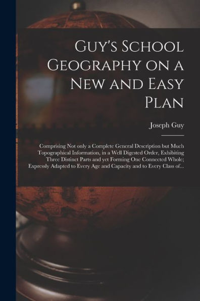 Guy'S School Geography On A New And Easy Plan [Microform]: Comprising Not Only A Complete General Description But Much Topographical Information, In A ... Yet Forming One Connected Whole; Expressly...