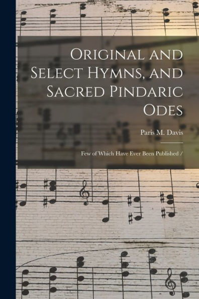 Original And Select Hymns, And Sacred Pindaric Odes: Few Of Which Have Ever Been Published /