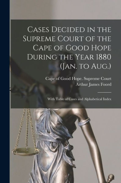 Cases Decided In The Supreme Court Of The Cape Of Good Hope During The Year 1880 (Jan. To Aug.): With Table Of Cases And Alphabetical Index
