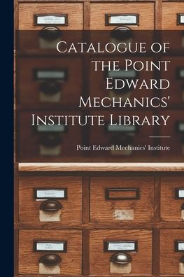 Catalogue Of The Point Edward Mechanics' Institute Library [Microform]