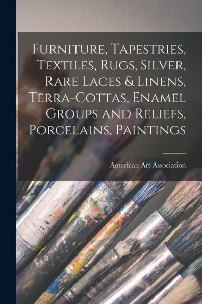 Furniture, Tapestries, Textiles, Rugs, Silver, Rare Laces & Linens, Terra-Cottas, Enamel Groups And Reliefs, Porcelains, Paintings