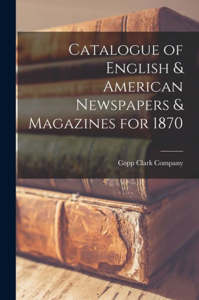 Catalogue Of English & American Newspapers & Magazines For 1870 [Microform]