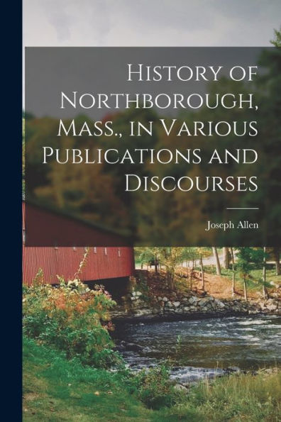 History Of Northborough, Mass., In Various Publications And Discourses