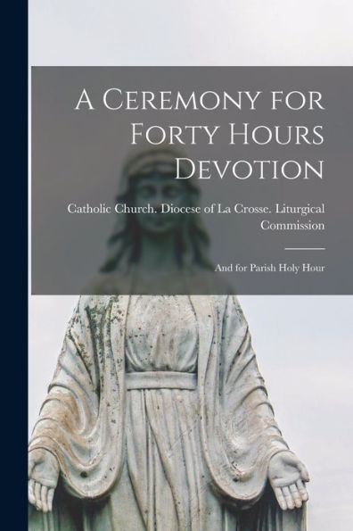 A Ceremony For Forty Hours Devotion: And For Parish Holy Hour