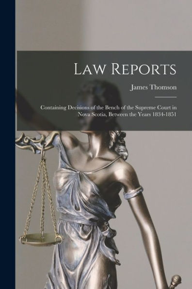 Law Reports [Microform]: Containing Decisions Of The Bench Of The Supreme Court In Nova Scotia, Between The Years 1834-1851