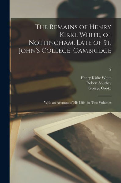 The Remains Of Henry Kirke White, Of Nottingham, Late Of St. John'S College, Cambridge: With An Account Of His Life: In Two Volumes; 2