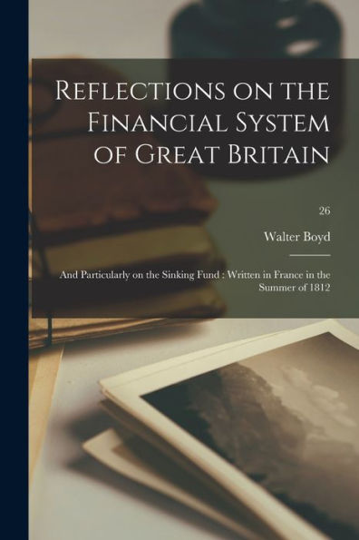 Reflections On The Financial System Of Great Britain: And Particularly On The Sinking Fund: Written In France In The Summer Of 1812; 26