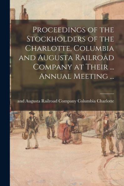 Proceedings Of The Stockholders Of The Charlotte, Columbia And Augusta Railroad Company At Their ... Annual Meeting ...
