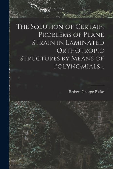 The Solution Of Certain Problems Of Plane Strain In Laminated Orthotropic Structures By Means Of Polynomials ..
