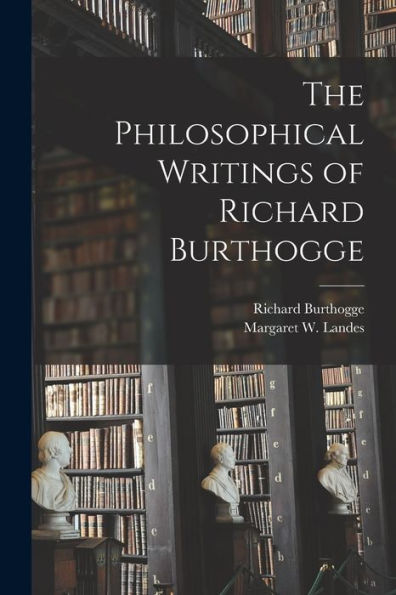 The Philosophical Writings Of Richard Burthogge [Microform]