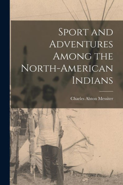 Sport And Adventures Among The North-American Indians [Microform]