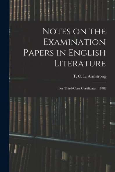 Notes On The Examination Papers In English Literature: (For Third-Class Certificates, 1878)