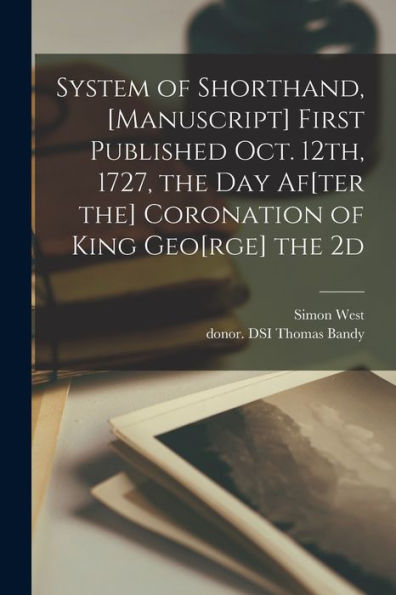 System Of Shorthand, [Manuscript] First Published Oct. 12Th, 1727, The Day Af[Ter The] Coronation Of King Geo[Rge] The 2D