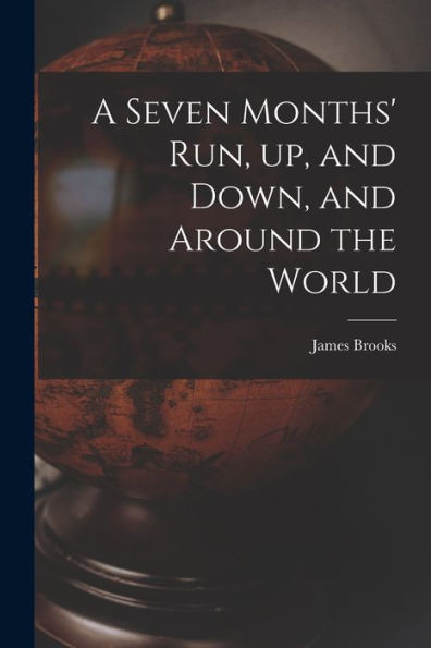 A Seven Months' Run, Up, And Down, And Around The World