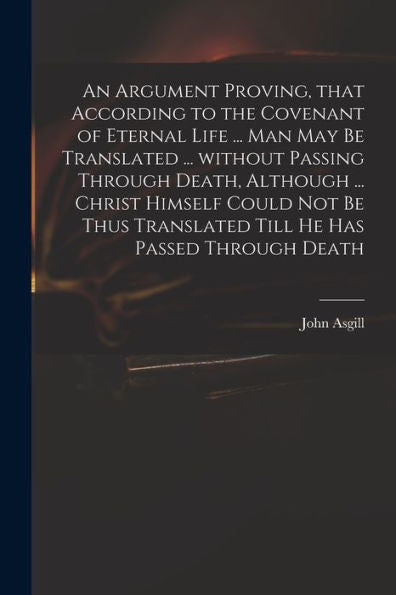 An Argument Proving, That According To The Covenant Of Eternal Life ... Man May Be Translated ... Without Passing Through Death, Although ... Christ ... Translated Till He Has Passed Through Death