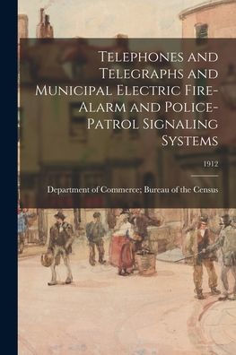 Telephones And Telegraphs And Municipal Electric Fire-Alarm And Police-Patrol Signaling Systems; 1912