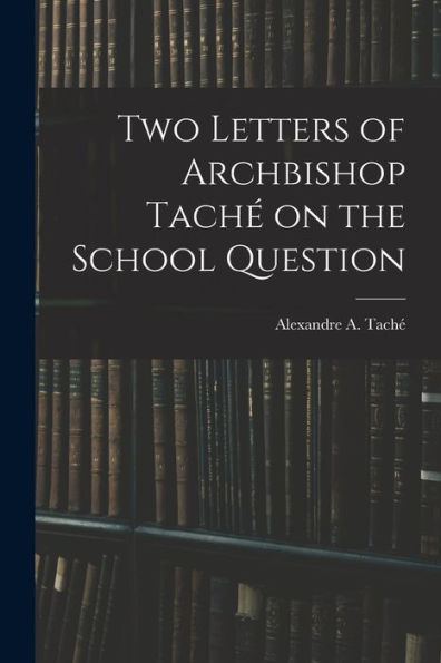 Two Letters Of Archbishop Taché On The School Question [Microform]